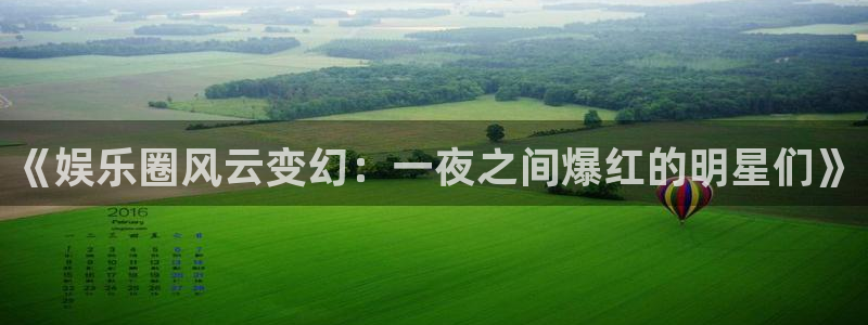 恒盛娱乐：《娱乐圈风云变幻：一夜之间爆红的明星们》