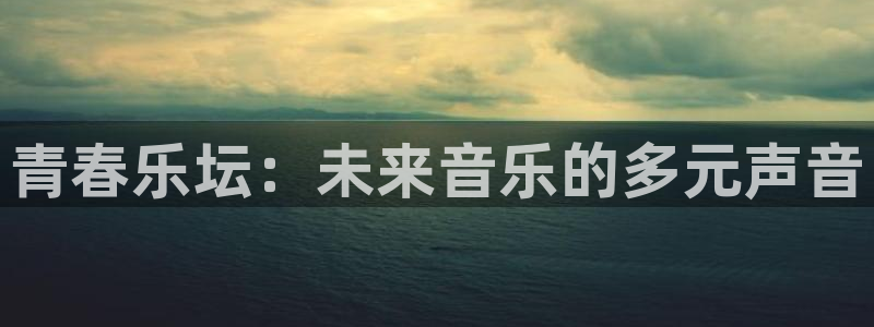 恒盛娱乐：青春乐坛：未来音乐的多元声音